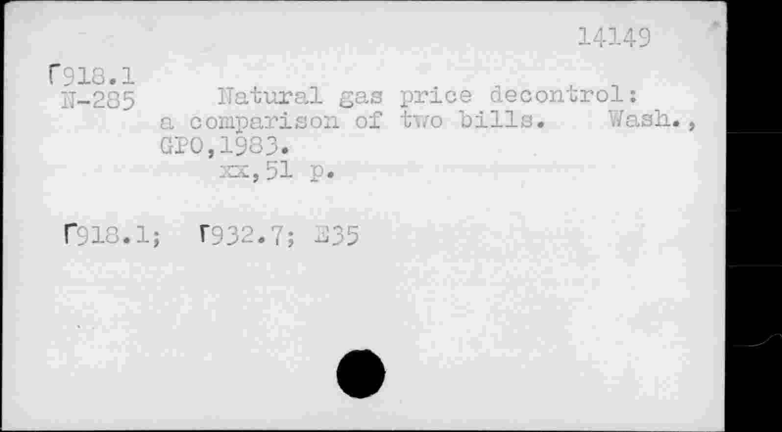 ﻿14149
r 918.1
11-285
ITatural gas price decontrol: a comparison of two bills. Wash., GIO,1983.
xx, 51 p.
f918.
;	T932.7; .